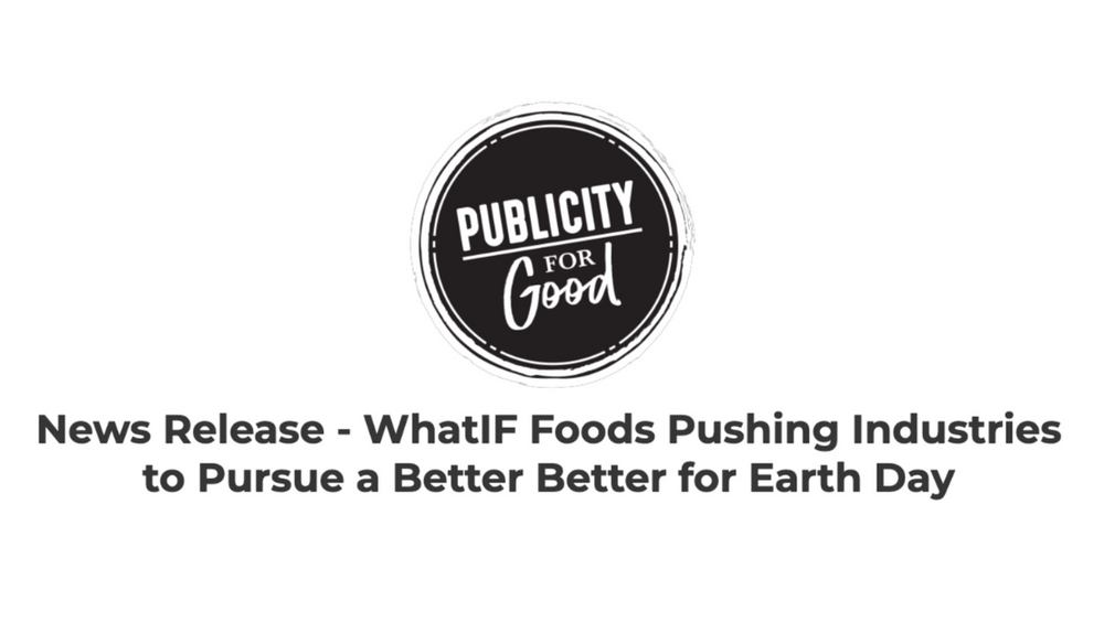 News Release - WhatIF Foods Pushing Industries to Pursue a Better Better for Earth Day